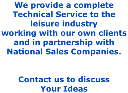 We provide a complete  Technical Service to the  leisure industry  working with our own clients  and in partnership with  National Sales Companies.   Contact us to discuss  Your Ideas